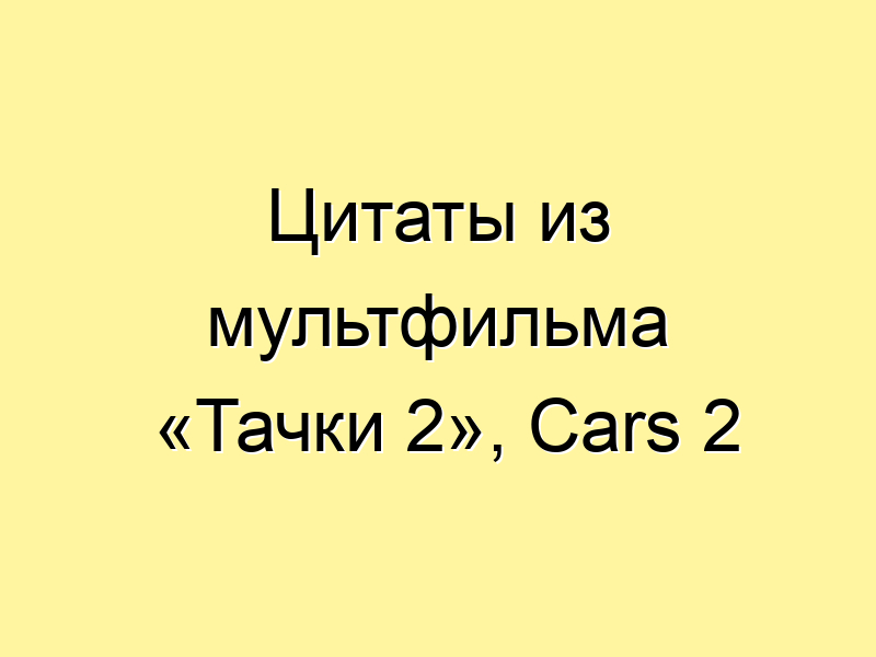 Цитаты из мультфильма «Тачки 2», Cars 2