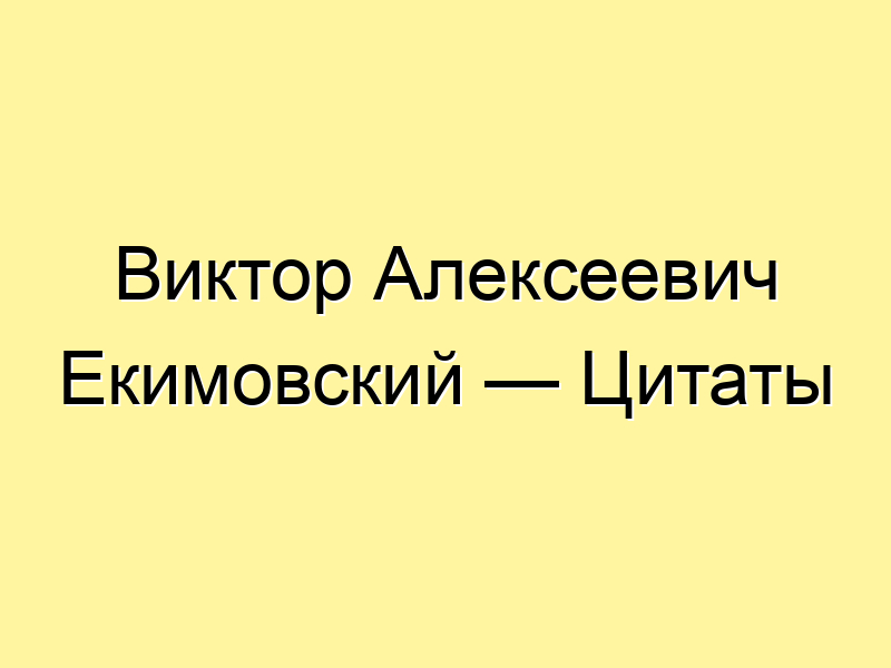 Виктор Алексеевич Екимовский — Цитаты